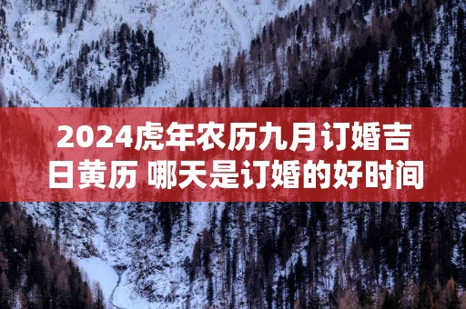 2025蛇年农历九月订婚吉日黄历 哪天是订婚的好时间