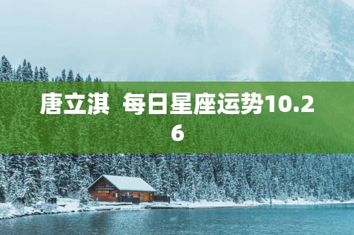 唐立淇  每日星座运势10.26