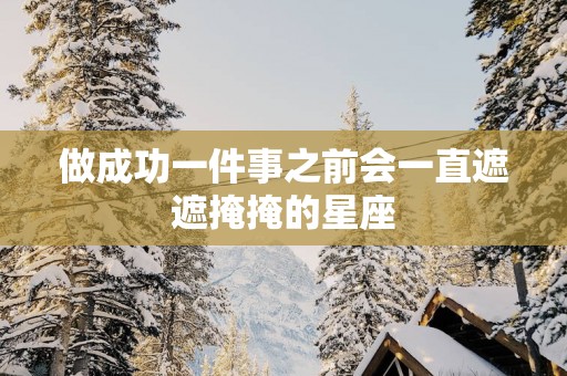 做成功一件事之前会一直遮遮掩掩的星座