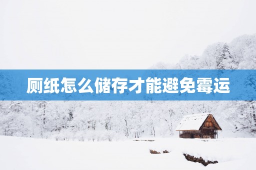 厕纸怎么储存才能避免霉运