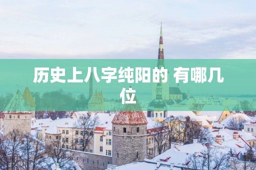 历史上八字纯阳的 有哪几位