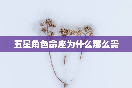 五星角色命座为什么那么贵