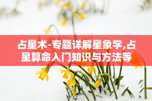 占星术-专题详解星象学,占星算命入门知识与方法等