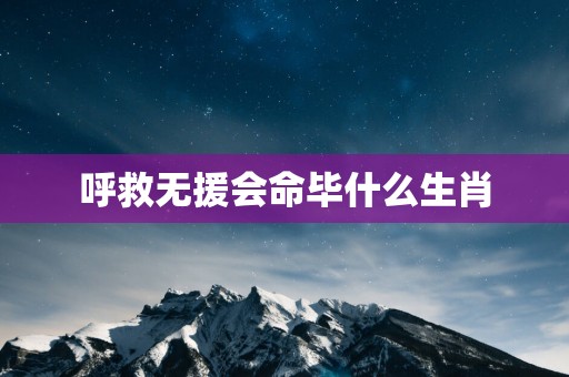 呼救无援会命毕什么生肖