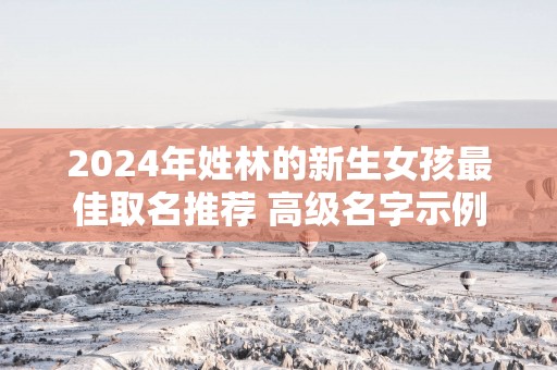 2025年姓林的新生女孩最佳取名推荐 高级名字示例