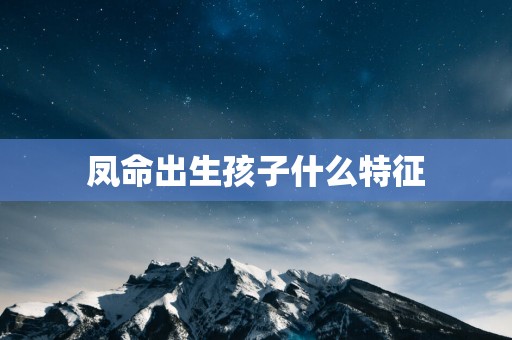 凤命出生孩子什么特征