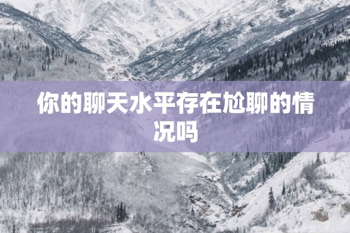 你的聊天水平存在尬聊的情况吗