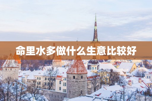 命里水多做什么生意比较好