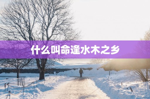 什么叫命逢水木之乡