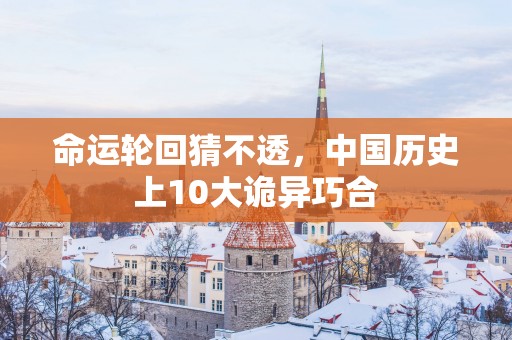 命运轮回猜不透，中国历史上10大诡异巧合