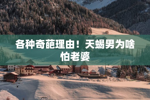 各种奇葩理由！天蝎男为啥怕老婆