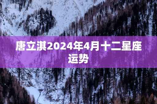 唐立淇2025年4月十二星座运势