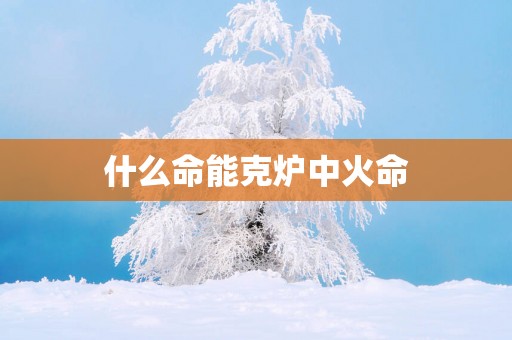 什么命能克炉中火命