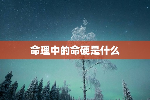 命理中的命硬是什么