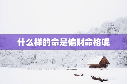 什么样的命是偏财命格呢