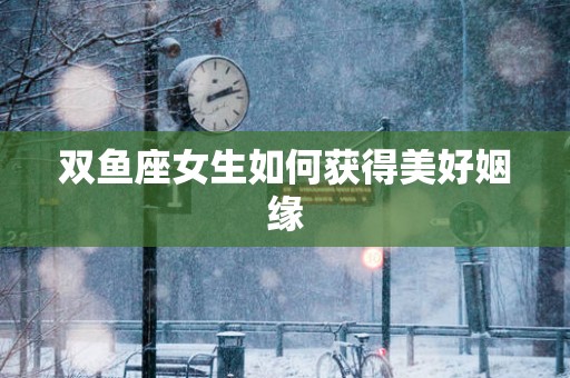双鱼座女生如何获得美好姻缘