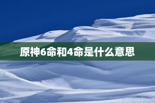 原神6命和4命是什么意思