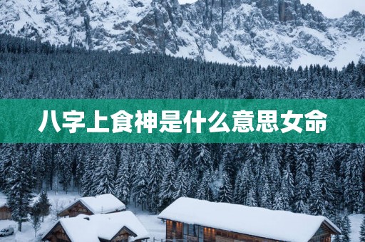八字上食神是什么意思女命