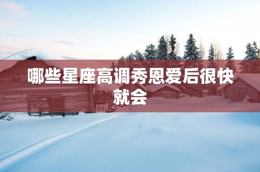 哪些星座高调秀恩爱后很快就会