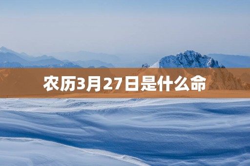 农历3月27日是什么命