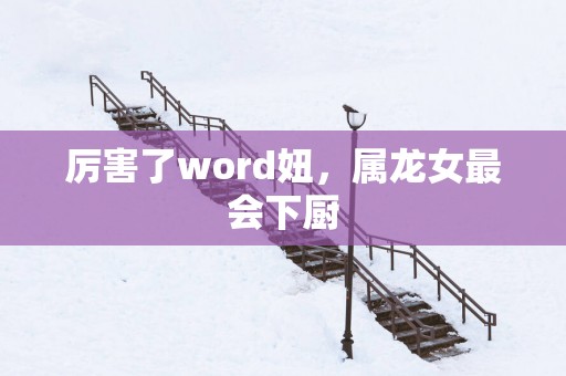厉害了word妞，属龙女最会下厨