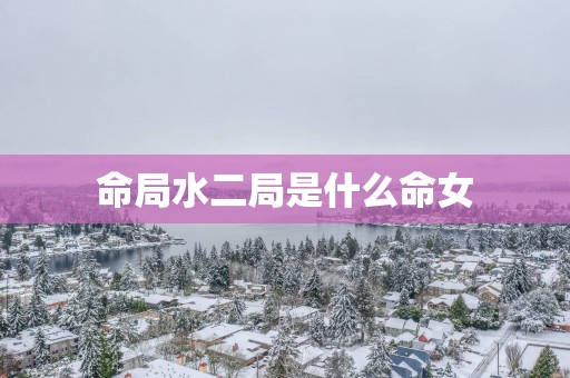 命局水二局是什么命女