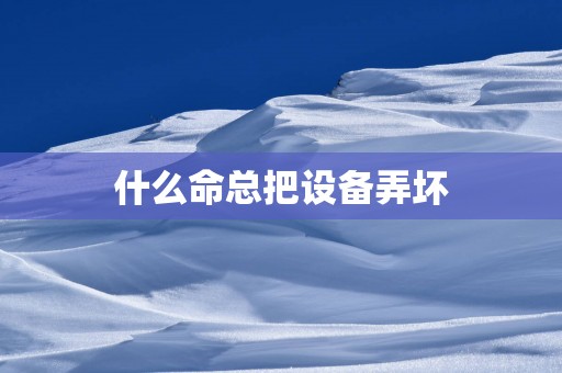 什么命总把设备弄坏