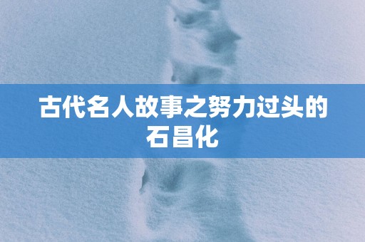 古代名人故事之努力过头的石昌化