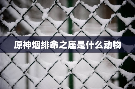 原神烟绯命之座是什么动物