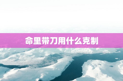 命里带刀用什么克制