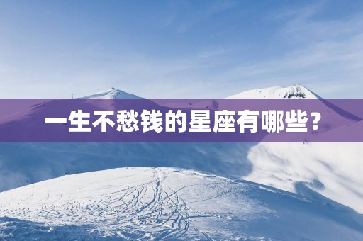 一生不愁钱的星座有哪些？