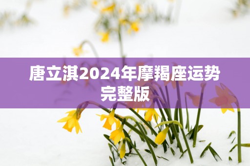唐立淇2025年摩羯座运势完整版
