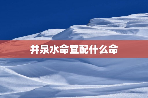 井泉水命宜配什么命