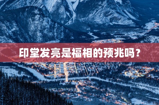 印堂发亮是福相的预兆吗？