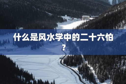 什么是风水学中的二十六怕？