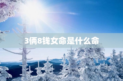3俩8钱女命是什么命