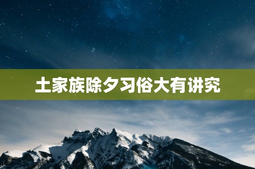 土家族除夕习俗大有讲究