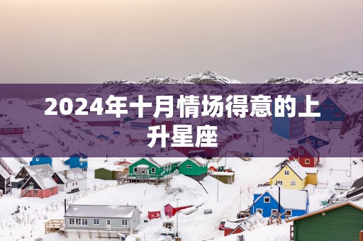 2025年十月情场得意的上升星座