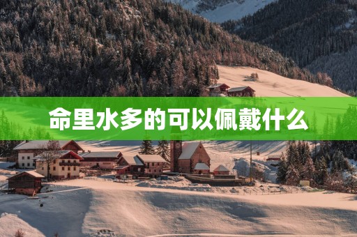 命里水多的可以佩戴什么