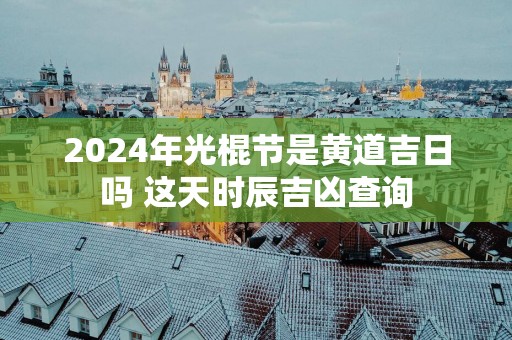 2025年光棍节是黄道吉日吗 这天时辰吉凶查询