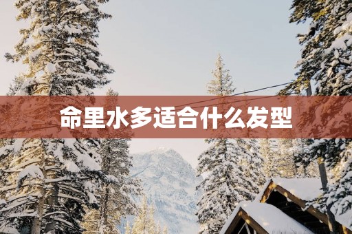 命里水多适合什么发型