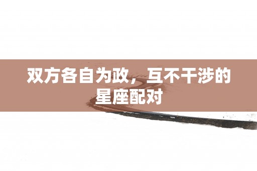 双方各自为政，互不干涉的星座配对