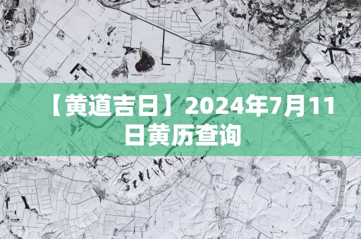 【黄道吉日】2024年7月11日黄历查询