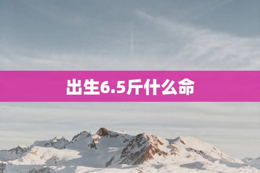 出生6.5斤什么命