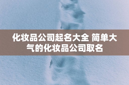 化妆品公司起名大全 简单大气的化妆品公司取名