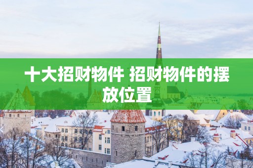 十大招财物件 招财物件的摆放位置