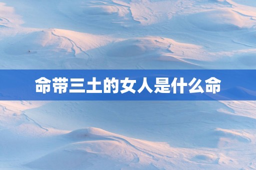 命带三土的女人是什么命