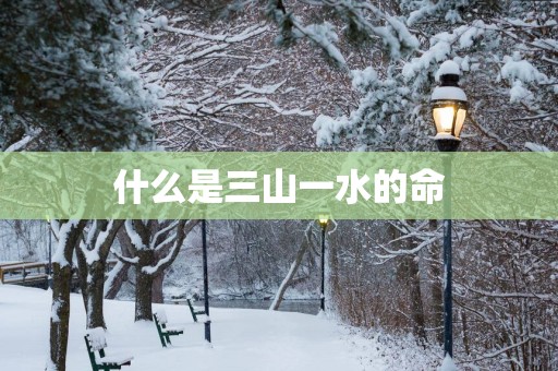 什么是三山一水的命