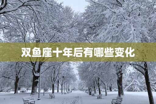 双鱼座十年后有哪些变化