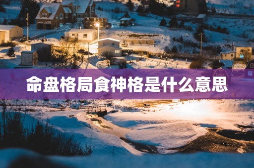 命盘格局食神格是什么意思
